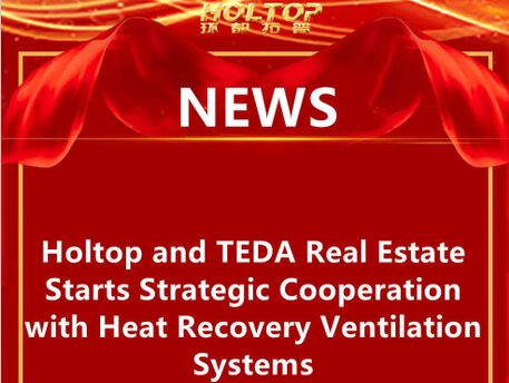 Holtop และ TEDA Real Estate เริ่มความร่วมมือเชิงกลยุทธ์กับระบบระบายอากาศที่นำความร้อนกลับมาใช้ใหม่