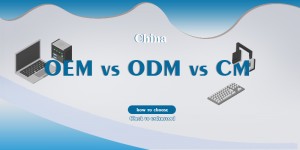 China OEM vs ODM vs CM: A Complete Guide