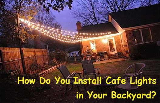 How Do You Install Cafe Lights in Your Backyard?