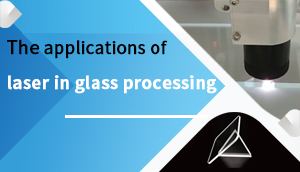 Le applicazioni del laser nella lavorazione del vetro