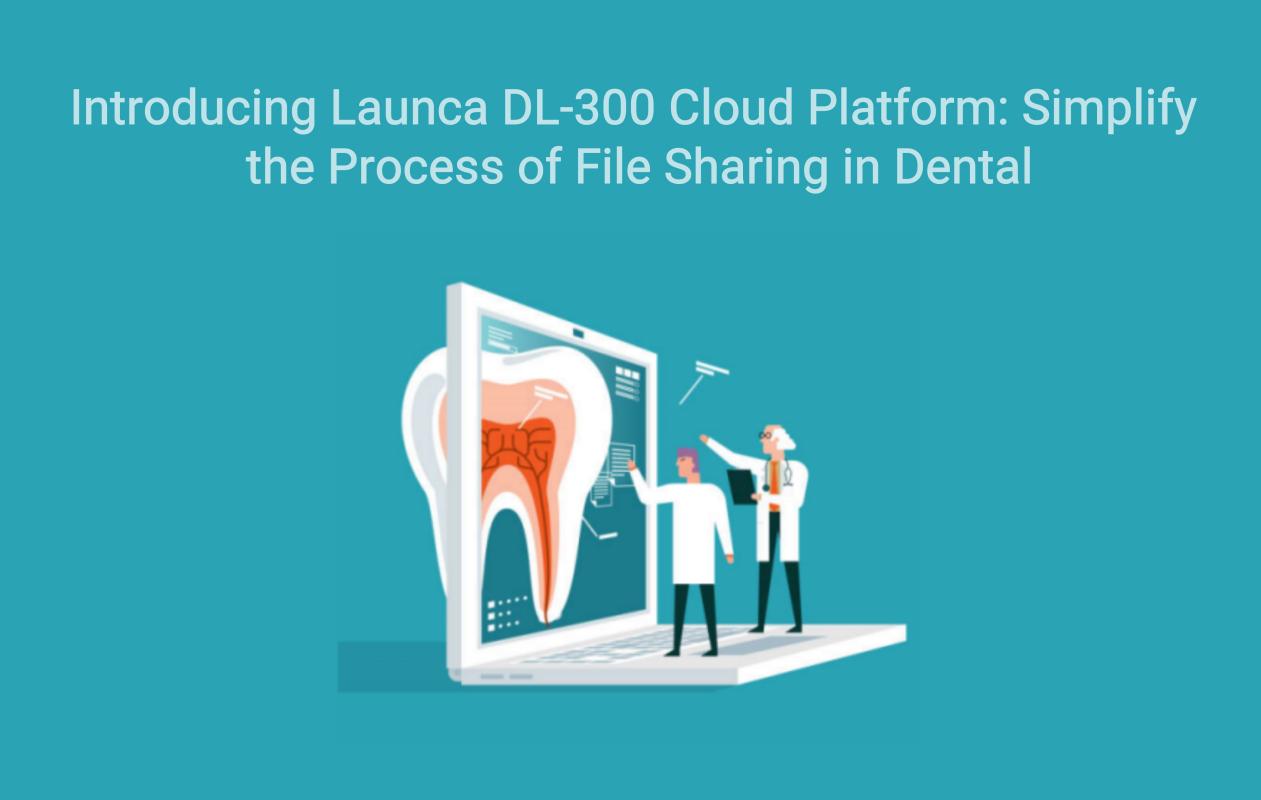 Apresentando a plataforma em nuvem Launca DL-300: simplifique o processo de compartilhamento de arquivos em odontologia