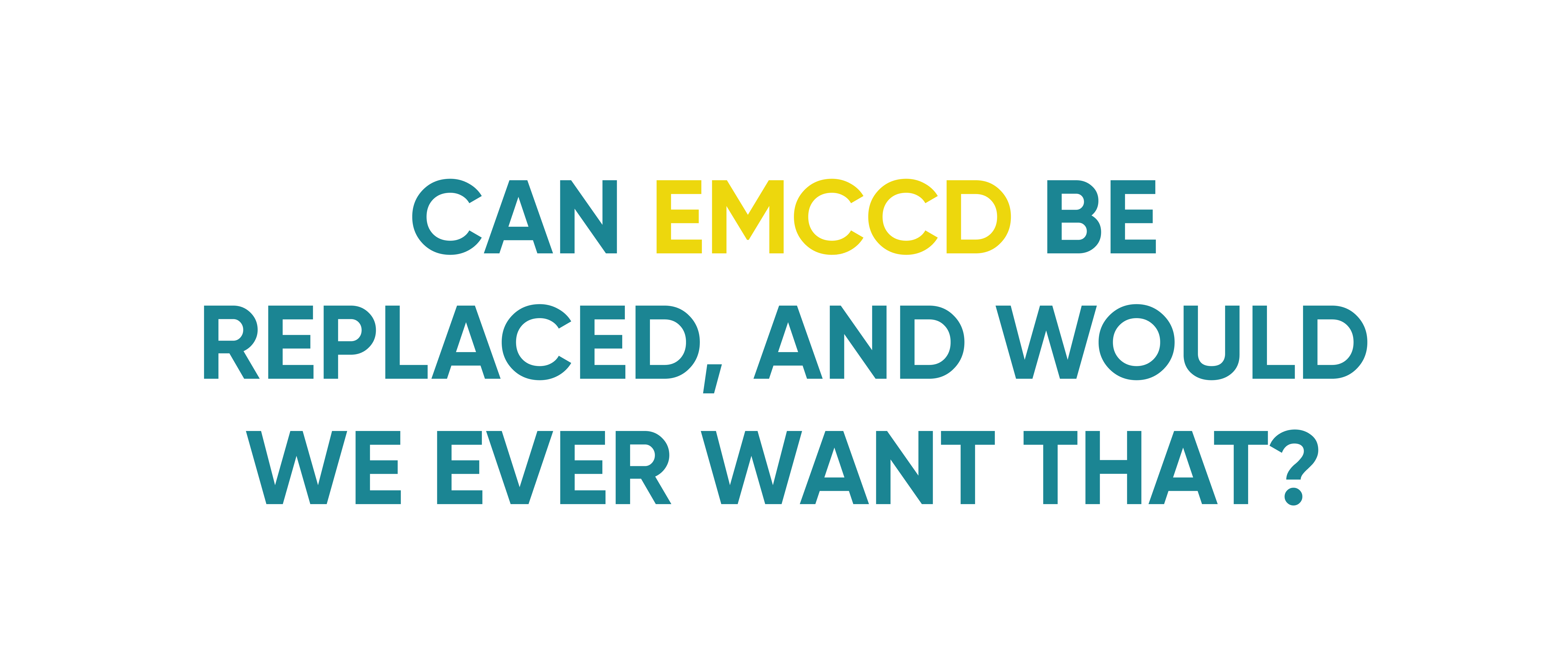 Can the EMCCD Be Replaced And Would We Ever Want That?