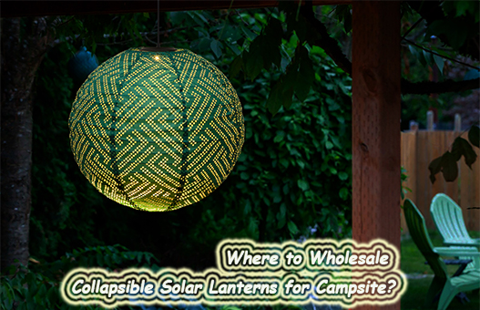 Where to Wholesale Collapsible Solar Lanterns for Campsite?